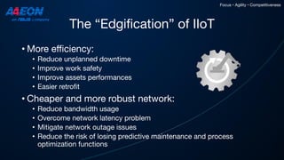 The “Edgification” of IIoT
• More efficiency:
• Reduce unplanned downtime
• Improve work safety
• Improve assets performan...
