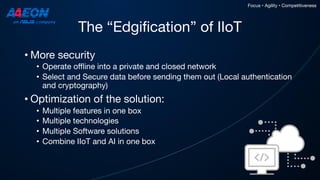 The “Edgification” of IIoT
• More security
• Operate offline into a private and closed network
• Select and Secure data be...