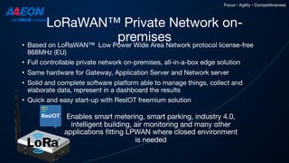 LoRaWAN™ Private Network on-
premises
Focus • Agility • Competitiveness
• Based on LoRaWAN™ Low Power Wide Area Network pr...