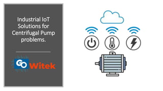 Industrial IoT
Solutions for
Centrifugal Pump
problems.
 