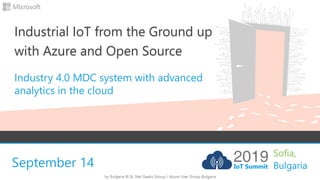September 14
Industrial IoT from the Ground up
with Azure and Open Source
Industry 4.0 MDC system with advanced
analytics in the cloud
 