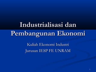 Industrialisasi dan
Pembangunan Ekonomi
     Kuliah Ekonomi Industri
    Jurusan IESP FE UNRAM



                               1
 