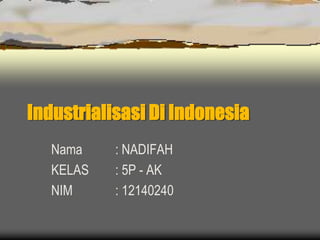 Industrialisasi Di Indonesia
Nama : NADIFAH
KELAS : 5P - AK
NIM : 12140240
 