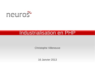 Industrialisation en PHP

      Christophe Villeneuve



        16 Janvier 2013
 