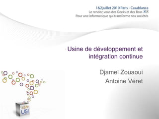 Usine de développement et
       intégration continue

           Djamel Zouaoui
             Antoine Véret
 