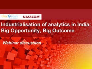 Industrialisation of analytics in India: Big Opportunity, Big Outcome 
Webinar discussion  