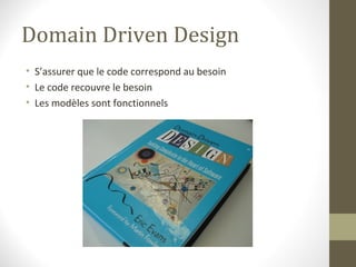 Domain Driven Design
• S’assurer que le code correspond au besoin
• Le code recouvre le besoin
• Les modèles sont fonction...