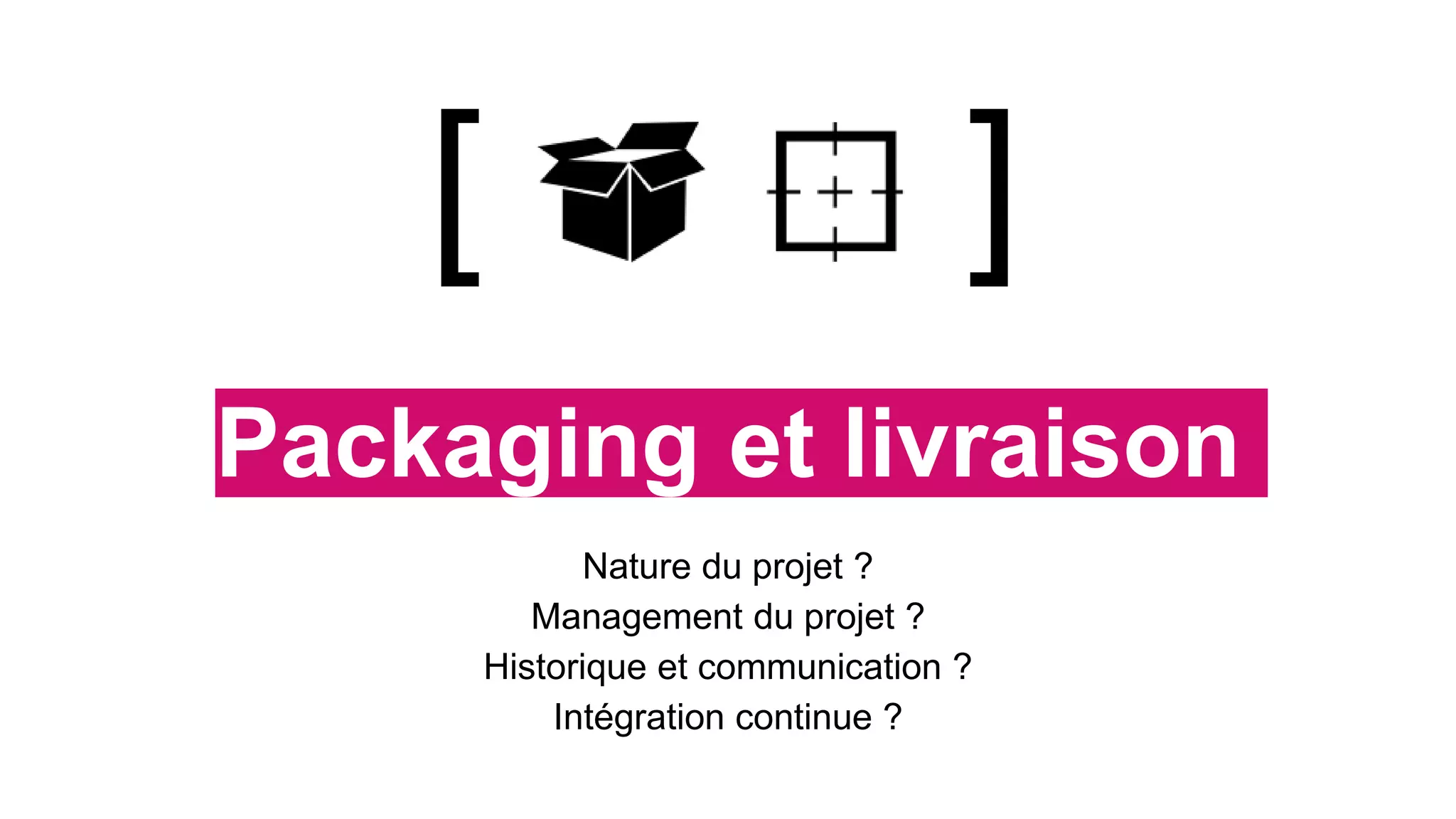 Packaging et livraison
Nature du projet ?
Management du projet ?
Historique et communication ?
Intégration continue ?
[ ]
 