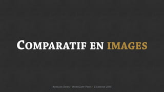 COMPARATIF EN IMAGES
AURÉLIEN DENIS - WORDCAMP PARIS - 23 JANVIER 2015
 