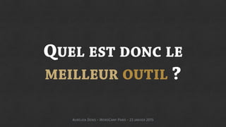 QUEL EST DONC LE
MEILLEUR OUTIL ?
AURÉLIEN DENIS - WORDCAMP PARIS - 23 JANVIER 2015
 