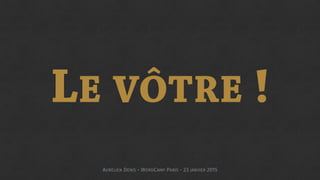 LE VÔTRE !
AURÉLIEN DENIS - WORDCAMP PARIS - 23 JANVIER 2015
 