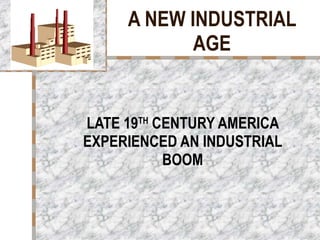 A NEW INDUSTRIAL AGE LATE 19 TH  CENTURY AMERICA EXPERIENCED AN INDUSTRIAL BOOM 