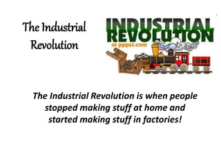 The Industrial
Revolution
The Industrial Revolution is when people
stopped making stuff at home and
started making stuff in factories!
 