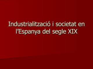 Industrialització i societat en l’Espanya del segle XIX 