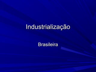 Industrialização

    Brasileira
 