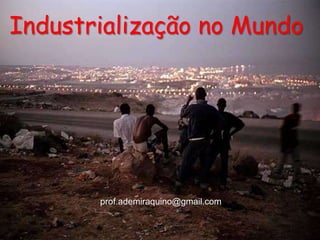 Industrialização no Mundo




       prof.ademiraquino@gmail.com
 
