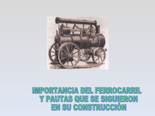 IMPORTANCIA DEL FERROCARRIL Y PAUTAS QUE SE SIGUIERON EN SU CONSTRUCCIÓN 