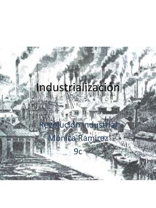 Industrialización

Revolución industrial
  Mónica Ramirez
         9c
 