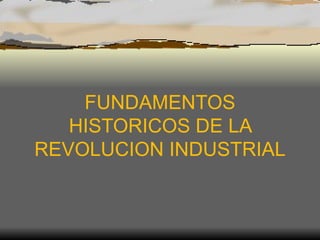 FUNDAMENTOS HISTORICOS DE LA REVOLUCION INDUSTRIAL 