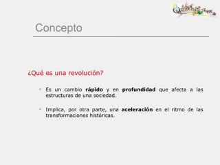 Concepto ¿Qué es una revolución? Es un cambio  rápido  y en  profundidad  que afecta a las estructuras de una sociedad. Implica, por otra parte, una  aceleración  en el ritmo de las transformaciones históricas. 