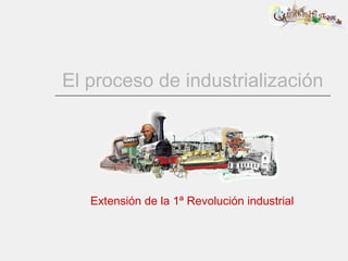 El proceso de industrialización Extensión de la 1ª Revolución industrial 