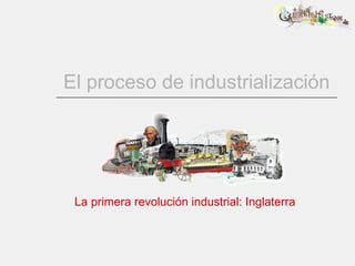 El proceso de industrialización La primera revolución industrial: Inglaterra 