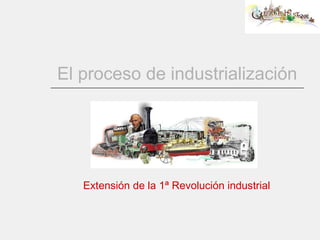 El proceso de industrialización Extensión de la 1ª Revolución industrial 
