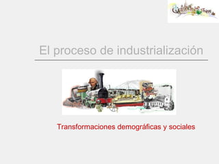 El proceso de industrialización Transformaciones demográficas y sociales 