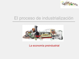 El proceso de industrialización La economía preindustrial 
