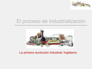 El proceso de industrialización La primera revolución industrial: Inglaterra 