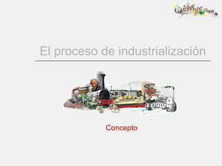 El proceso de industrialización




            Concepto
 