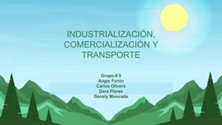 INDUSTRIALIZACIÓN,
COMERCIALIZACIÓN Y
TRANSPORTE
Grupo # 5
Angie Fortín
Carlos Olivera
Dara Flores
Danely Moncada
 