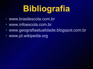 Bibliografia www.brasilescola.com.br www.infoescola.com.br www.geografiaatualidade.blogspot.com.br www.pt.wikipedia.org 