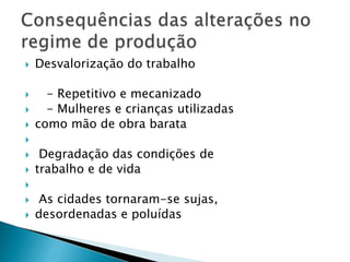  Desvalorização do trabalho
 - Repetitivo e mecanizado
 - Mulheres e crianças utilizadas
 como mão de obra barata

 Degradação das condições de
 trabalho e de vida

 As cidades tornaram-se sujas,
 desordenadas e poluídas
 
