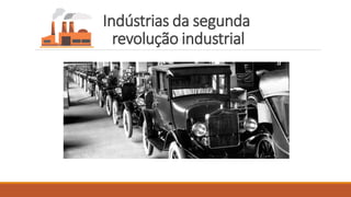 Indústrias da segunda
revolução industrial
 