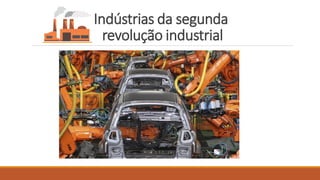 Indústrias da segunda
revolução industrial
 