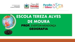 ESCOLA TEREZA ALVES
DE MOURA
PROF. EVERTON MENDONÇA
GEOGRAFIA
 