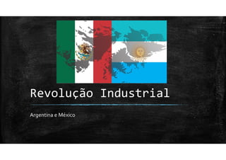 Revolução Industrial - Argentina e México