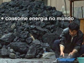 + consome energia no mundo 
 