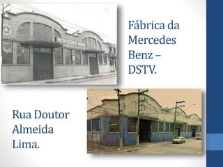Fábrica da
Mercedes
Benz –
DSTV.
Rua Doutor
Almeida
Lima.
 