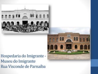 Hospedariado Imigrante -
Museudo Imigrante
RuaViscondede Parnaíba
 