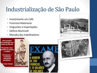 Industrialização de São Paulo
• Investimento em Café
• Francisco Matarazzo
• Imigrantes e Importações
• Edifício Martinelli
• Moradia dos trabalhadores
 