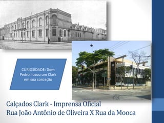Calçados Clark - ImprensaOficial
RuaJoão Antônio de Oliveira X Rua da Mooca
CURIOSIDADE: Dom
Pedro I usou um Clark
em sua coroação
 