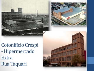 Cotonifício Crespi
- Hipermercado
Extra
Rua Taquari
 