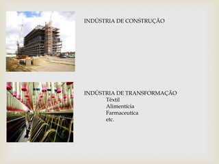 INDÚSTRIA DE CONSTRUÇÃOINDÚSTRIA DE TRANSFORMAÇÃOTêxtilAlimentíciaFarmaceutícaetc.
