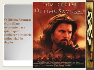 O Último Samurai
é um filme
excelente para
quem quer
conhecer a história
industrial do
Japão
 