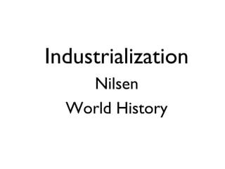 •Industrialization
•Nilsen
•World History
 