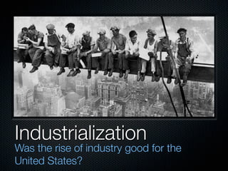 Industrialization
Was the rise of industry good for the
United States?
 