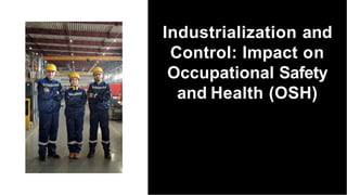 Industrialization and
Control: Impact on
Occupational Safety
and Health (OSH)
 