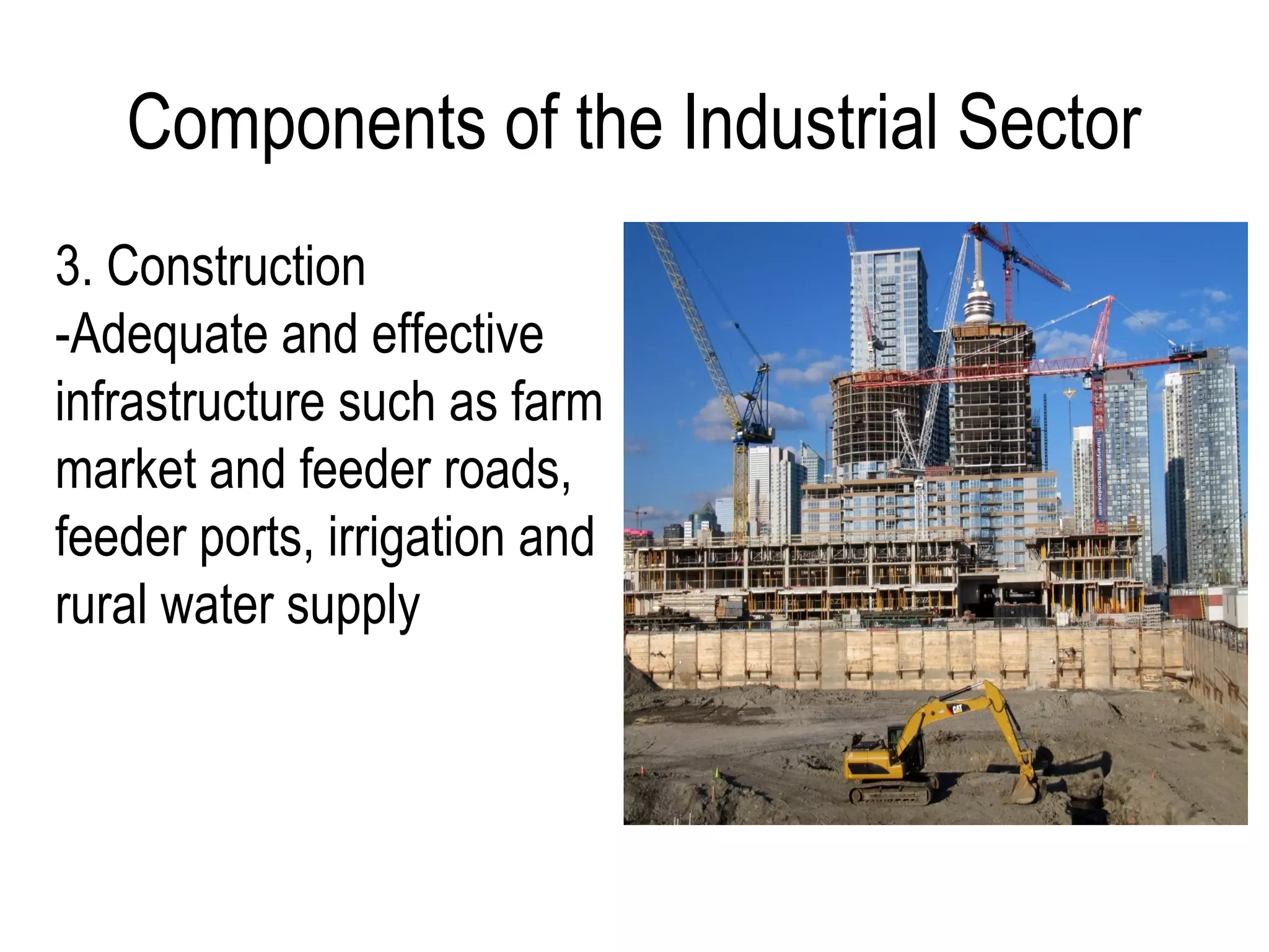Components of the Industrial Sector
3. Construction
-Adequate and effective
infrastructure such as farm
market and feeder roads,
feeder ports, irrigation and
rural water supply
 